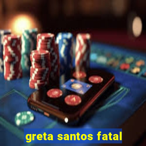 greta santos fatal